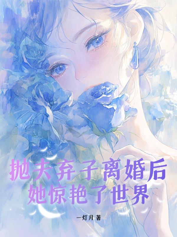 抛夫弃子离婚后,她惊艳了世界