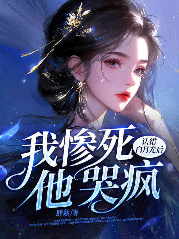 认错白月光后,我惨死,他哭疯