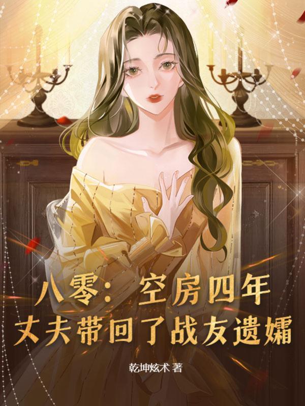 八零：空房四年，丈夫带回了战友遗孀